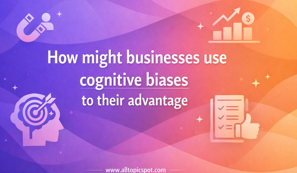 how might businesses use cognitive biases to their advantage